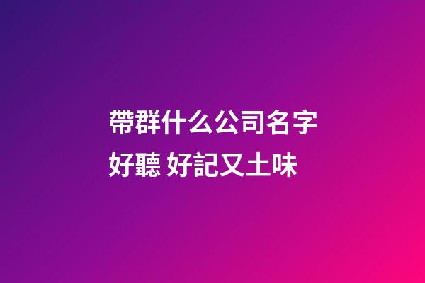 帶群什么公司名字好聽 好記又土味-第1張-公司起名-玄機派